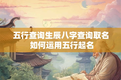 五行查询生辰八字查询取名 如何运用五行起名
