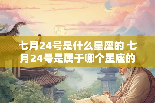 七月24号是什么星座的 七月24号是属于哪个星座的