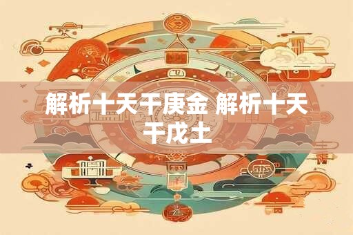 解析十天干庚金 解析十天干戊土