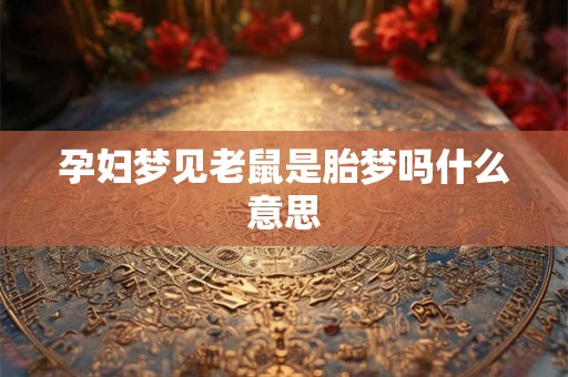 孕妇梦见老鼠是胎梦吗什么意思
