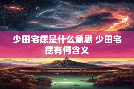 少田宅痣是什么意思 少田宅痣有何含义