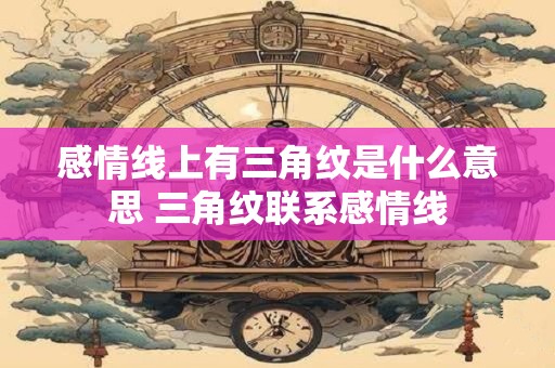 感情线上有三角纹是什么意思 三角纹联系感情线
