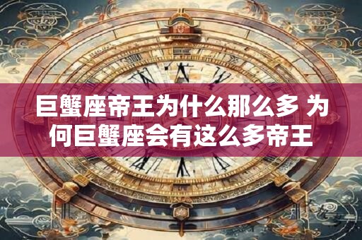 巨蟹座帝王为什么那么多 为何巨蟹座会有这么多帝王