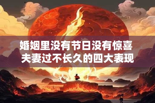 婚姻里没有节日没有惊喜 夫妻过不长久的四大表现