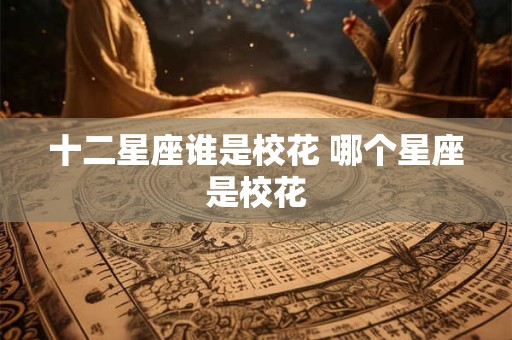 十二星座谁是校花 哪个星座是校花