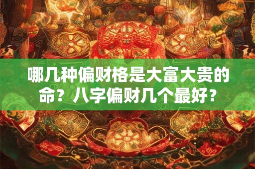 哪几种偏财格是大富大贵的命？八字偏财几个最好？