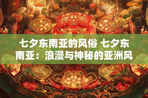 七夕东南亚的风俗 七夕东南亚：浪漫与神秘的亚洲风情画