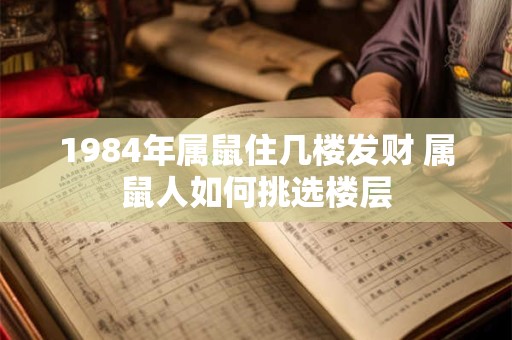 1984年属鼠住几楼发财 属鼠人如何挑选楼层