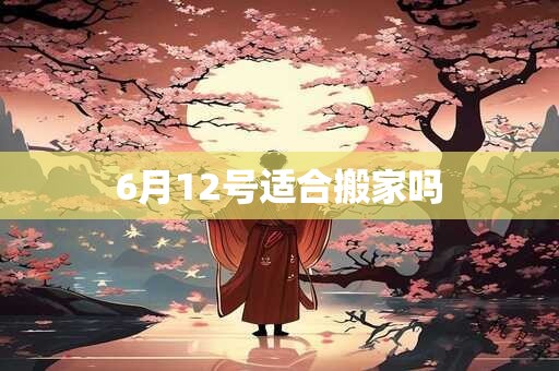 6月12号适合搬家吗