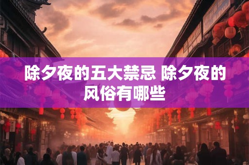 除夕夜的五大禁忌 除夕夜的风俗有哪些
