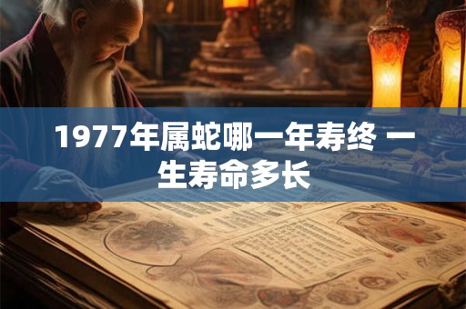 1977年属蛇哪一年寿终 一生寿命多长