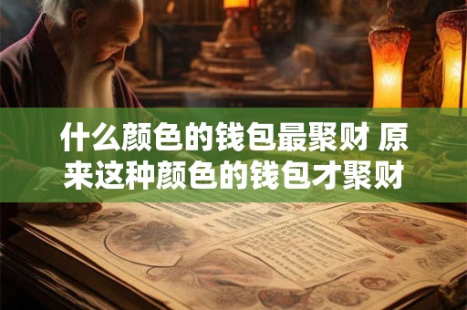 什么颜色的钱包最聚财 原来这种颜色的钱包才聚财