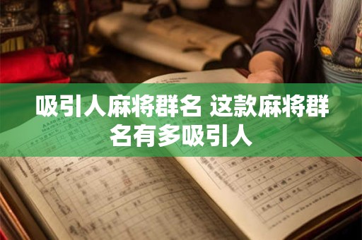 吸引人麻将群名 这款麻将群名有多吸引人