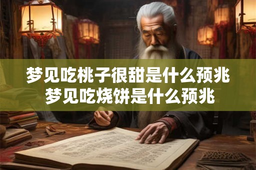 梦见吃桃子很甜是什么预兆 梦见吃烧饼是什么预兆
