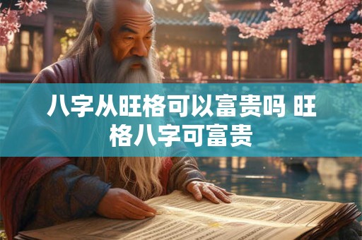 八字从旺格可以富贵吗 旺格八字可富贵