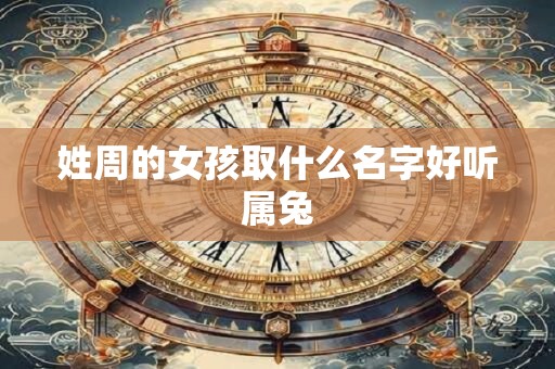 姓周的女孩取什么名字好听属兔