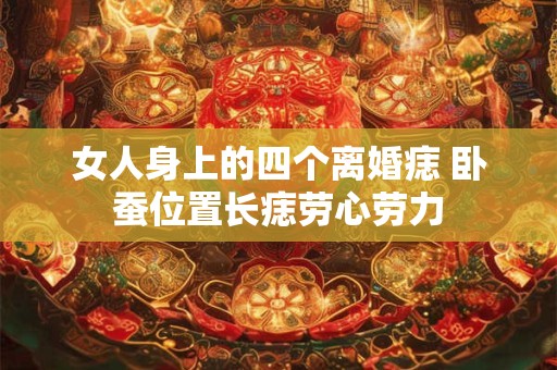 女人身上的四个离婚痣 卧蚕位置长痣劳心劳力