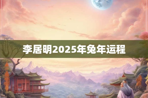 李居明2025年兔年运程