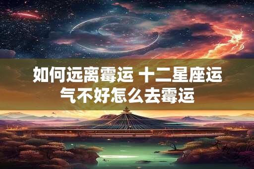 如何远离霉运 十二星座运气不好怎么去霉运