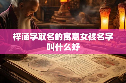 梓涵字取名的寓意女孩名字叫什么好