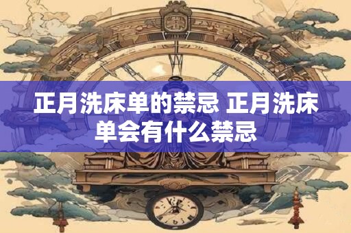 正月洗床单的禁忌 正月洗床单会有什么禁忌
