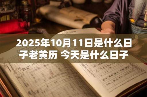 2025年10月11日是什么日子老黄历 今天是什么日子