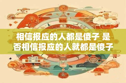 相信报应的人都是傻子 是否相信报应的人就都是傻子呢