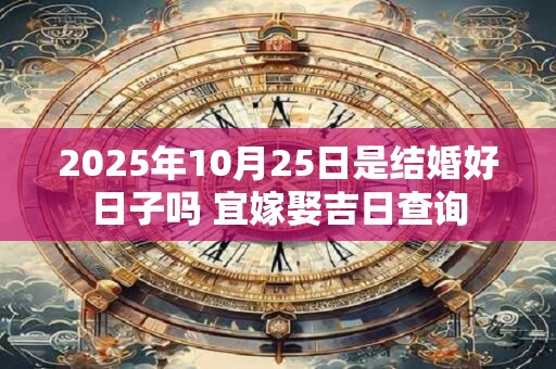 2025年10月25日是结婚好日子吗 宜嫁娶吉日查询