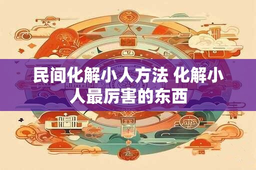 民间化解小人方法 化解小人最厉害的东西