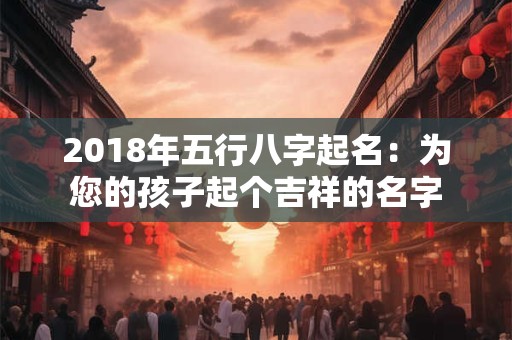 2018年五行八字起名：为您的孩子起个吉祥的名字