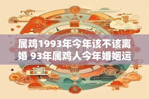 属鸡1993年今年该不该离婚 93年属鸡人今年婚姻运势