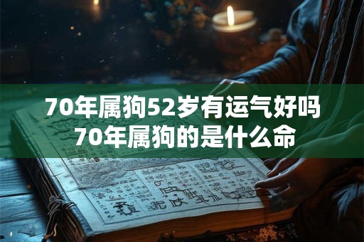 70年属狗52岁有运气好吗 70年属狗的是什么命