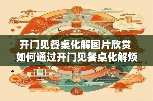 开门见餐桌化解图片欣赏 如何通过开门见餐桌化解烦恼