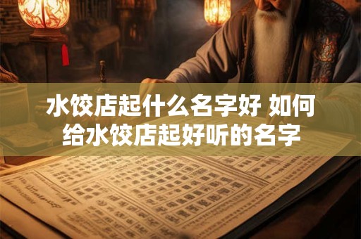 水饺店起什么名字好 如何给水饺店起好听的名字