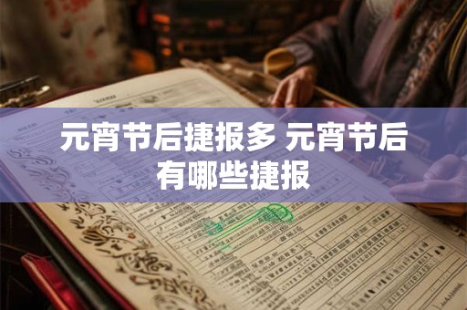 元宵节后捷报多 元宵节后有哪些捷报