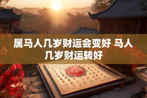属马人几岁财运会变好 马人几岁财运转好