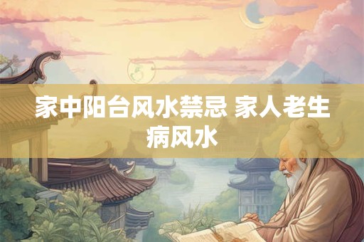家中阳台风水禁忌 家人老生病风水
