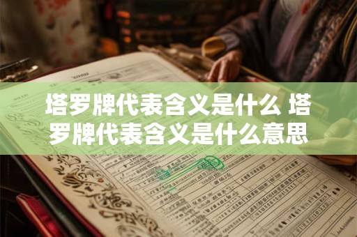塔罗牌代表含义是什么 塔罗牌代表含义是什么意思
