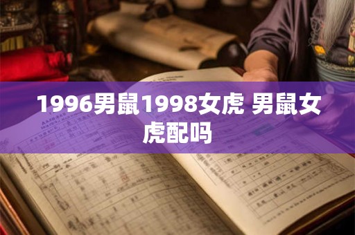 1996男鼠1998女虎 男鼠女虎配吗