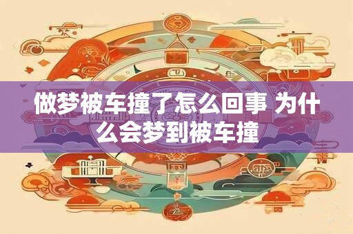 做梦被车撞了怎么回事 为什么会梦到被车撞