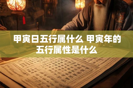 甲寅日五行属什么 甲寅年的五行属性是什么