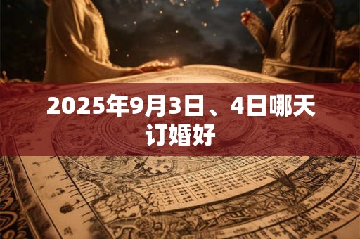 2025年9月3日、4日哪天订婚好