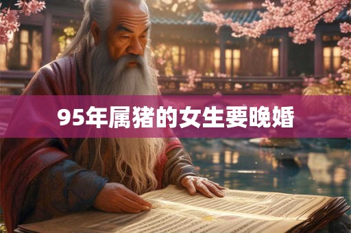 95年属猪的女生要晚婚