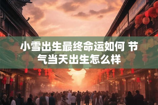 小雪出生最终命运如何 节气当天出生怎么样