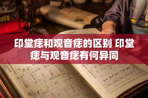 印堂痣和观音痣的区别 印堂痣与观音痣有何异同