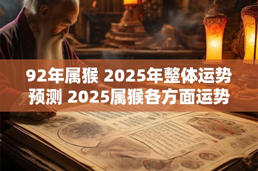 92年属猴 2025年整体运势预测 2025属猴各方面运势