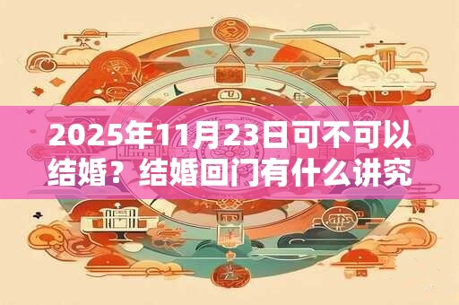 2026年11月23日可不可以结婚？结婚回门有什么讲究？