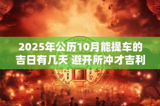 2025年公历10月能提车的吉日有几天 避开所冲才吉利
