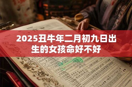 2025丑牛年二月初九日出生的女孩命好不好
