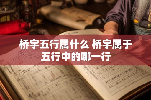 桥字五行属什么 桥字属于五行中的哪一行 桥字五行属什么 桥字属于五行中的哪一行